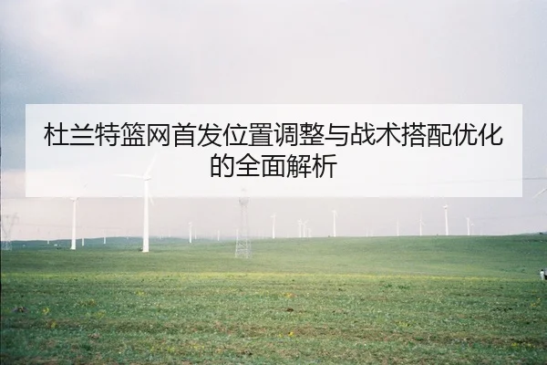 杜兰特篮网首发位置调整与战术搭配优化的全面解析