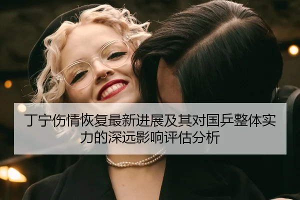 丁宁伤情恢复最新进展及其对国乒整体实力的深远影响评估分析